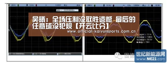 吴曦：全场压制没取胜遗憾 最后的任意球没犯规【开云比分】