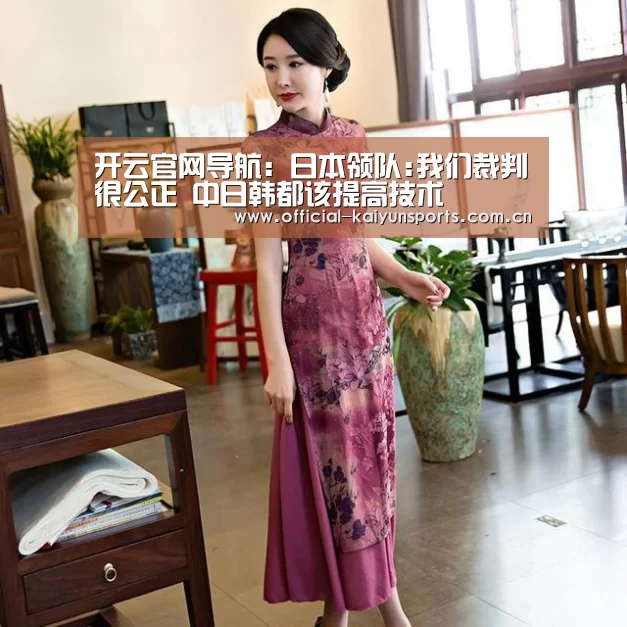 开云官网导航：日本领队:我们裁判很公正 中日韩都该提高技术